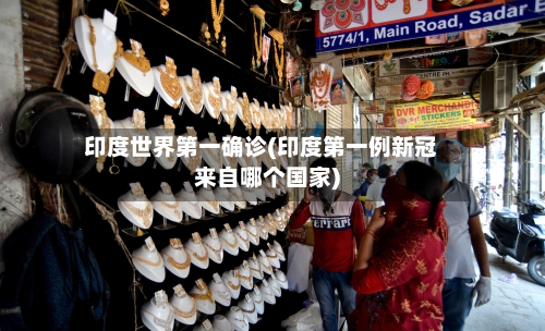 印度世界第一确诊(印度第一例新冠来自哪个国家)-第3张图片
