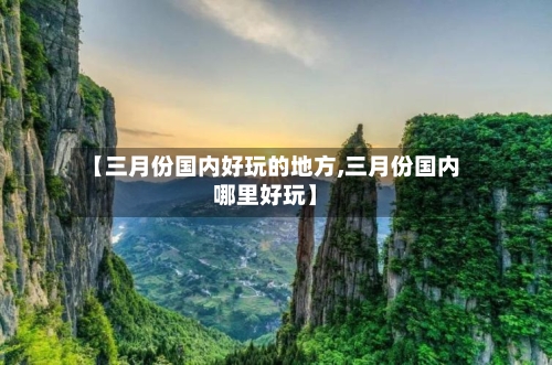【三月份国内好玩的地方,三月份国内哪里好玩】