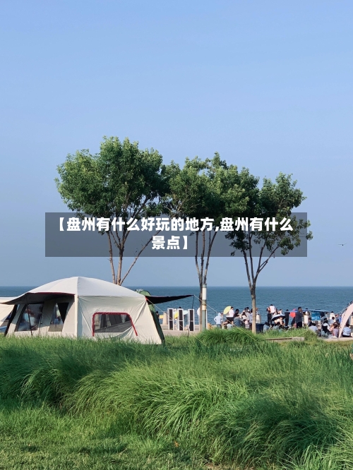 【盘州有什么好玩的地方,盘州有什么景点】