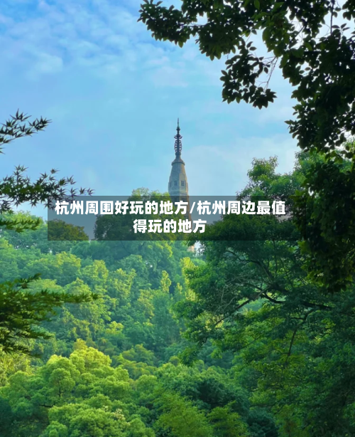 杭州周围好玩的地方/杭州周边最值得玩的地方