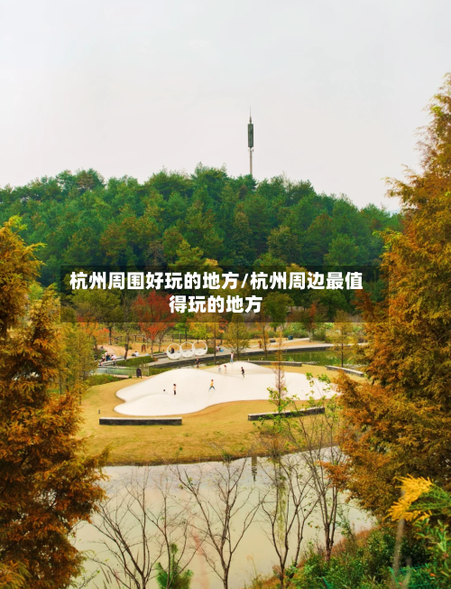 杭州周围好玩的地方/杭州周边最值得玩的地方-第3张图片