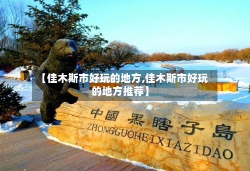 【佳木斯市好玩的地方,佳木斯市好玩的地方推荐】-第2张图片