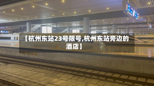 【杭州东站23号限号,杭州东站旁边的酒店】