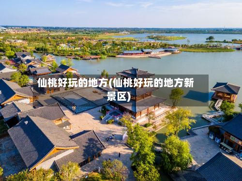 仙桃好玩的地方(仙桃好玩的地方新景区)