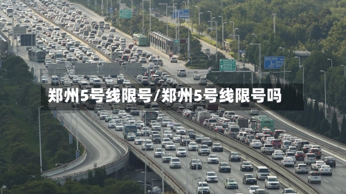郑州5号线限号/郑州5号线限号吗