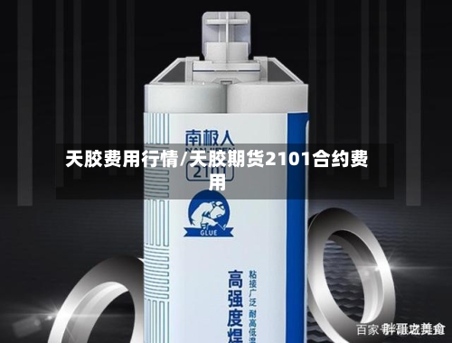 天胶费用行情/天胶期货2101合约费用