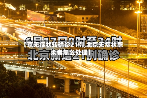【京无症状转确诊21例,北京无症状感染者怎么处理】-第2张图片
