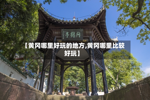【黄冈哪里好玩的地方,黄冈哪里比较好玩】