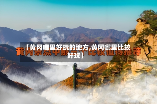 【黄冈哪里好玩的地方,黄冈哪里比较好玩】-第2张图片