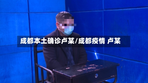 成都本土确诊卢某/成都疫情 卢某