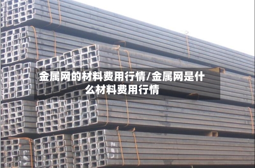 金属网的材料费用行情/金属网是什么材料费用行情