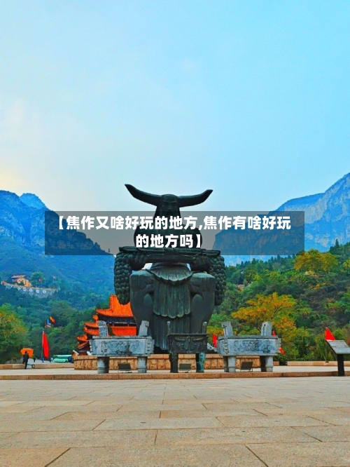 【焦作又啥好玩的地方,焦作有啥好玩的地方吗】