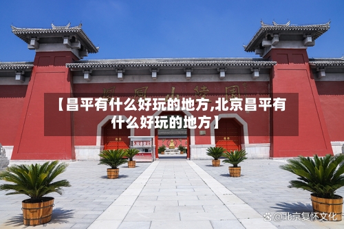 【昌平有什么好玩的地方,北京昌平有什么好玩的地方】