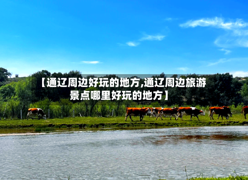 【通辽周边好玩的地方,通辽周边旅游景点哪里好玩的地方】-第2张图片