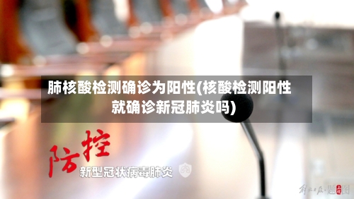 肺核酸检测确诊为阳性(核酸检测阳性就确诊新冠肺炎吗)-第2张图片