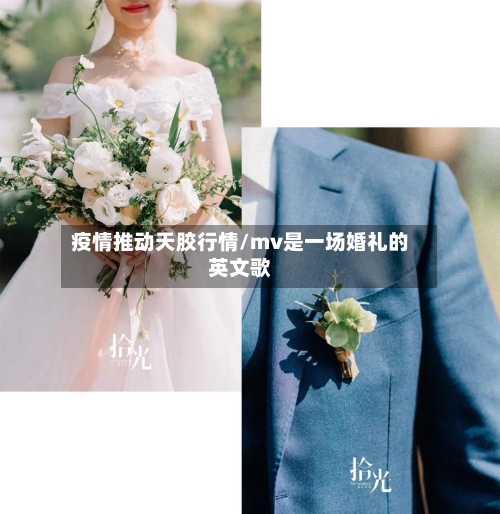 疫情推动天胶行情/mv是一场婚礼的英文歌-第3张图片