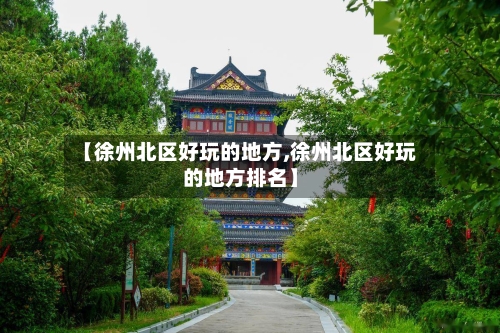【徐州北区好玩的地方,徐州北区好玩的地方排名】