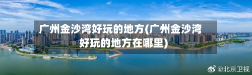 广州金沙湾好玩的地方(广州金沙湾好玩的地方在哪里)