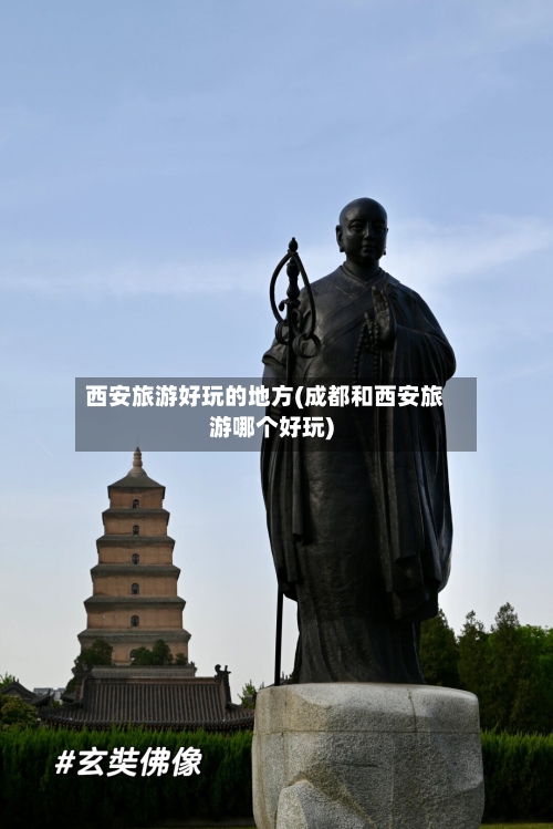 西安旅游好玩的地方(成都和西安旅游哪个好玩)-第3张图片