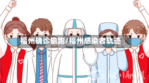 福州确诊偷跑/福州感染者轨迹