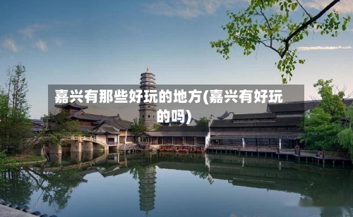 嘉兴有那些好玩的地方(嘉兴有好玩的吗)-第1张图片