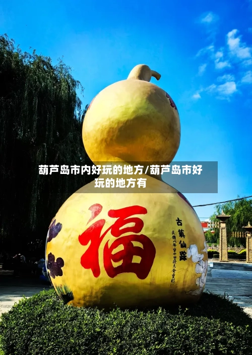葫芦岛市内好玩的地方/葫芦岛市好玩的地方有