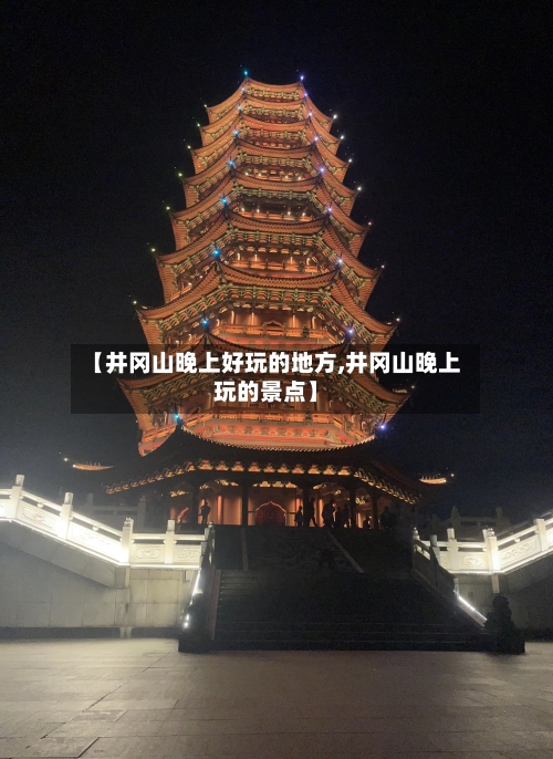 【井冈山晚上好玩的地方,井冈山晚上玩的景点】-第3张图片