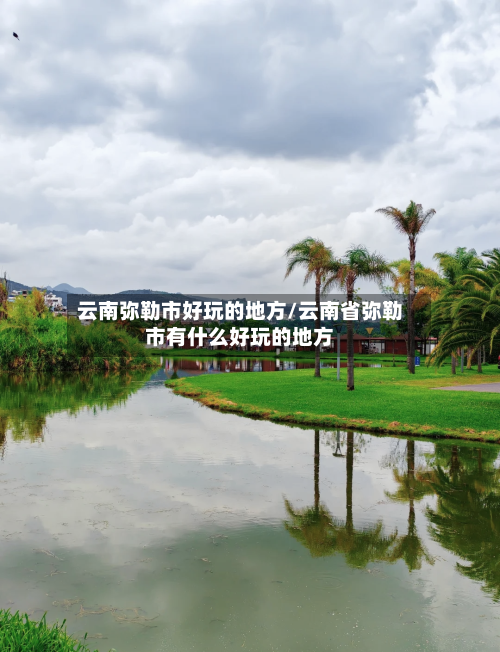 云南弥勒市好玩的地方/云南省弥勒市有什么好玩的地方