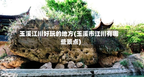 玉溪江川好玩的地方(玉溪市江川有哪些景点)-第1张图片