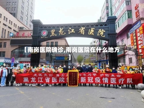 【南岗医院确诊,南岗医院在什么地方】-第3张图片