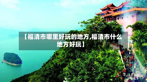 【福清市哪里好玩的地方,福清市什么地方好玩】