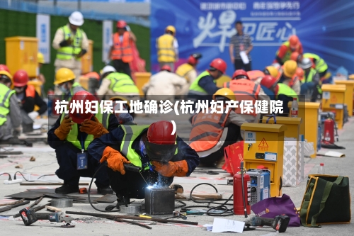 杭州妇保工地确诊(杭州妇产保健院)