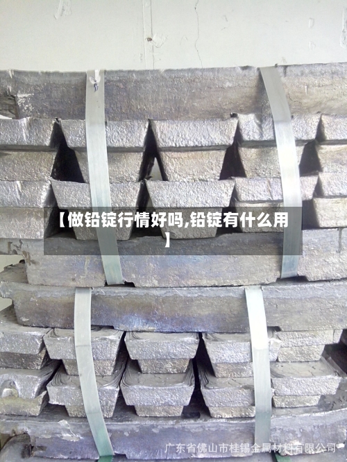 【做铅锭行情好吗,铅锭有什么用】