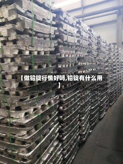 【做铅锭行情好吗,铅锭有什么用】-第3张图片