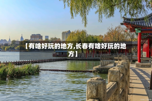 【有啥好玩的地方,长春有啥好玩的地方】-第1张图片