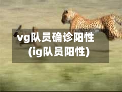 vg队员确诊阳性(ig队员阳性)-第1张图片