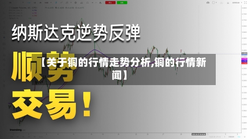 【关于铜的行情走势分析,铜的行情新闻】
