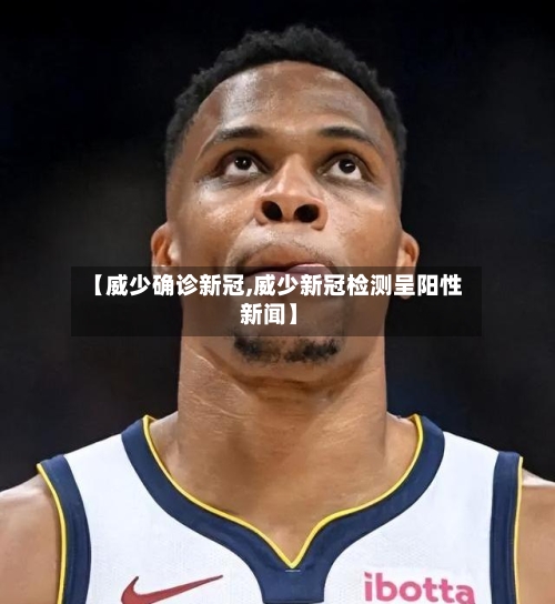 【威少确诊新冠,威少新冠检测呈阳性 新闻】-第3张图片