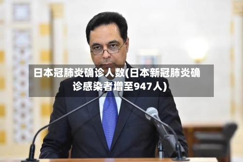日本冠肺炎确诊人数(日本新冠肺炎确诊感染者增至947人)-第3张图片
