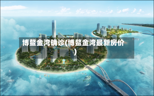 博鳌金湾确诊(博鳌金湾最新房价)