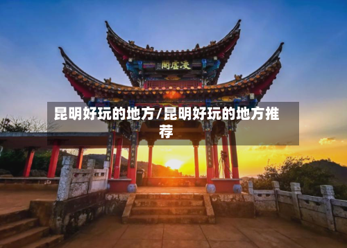 昆明好玩的地方/昆明好玩的地方推荐