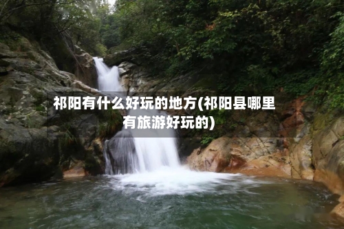 祁阳有什么好玩的地方(祁阳县哪里有旅游好玩的)-第2张图片