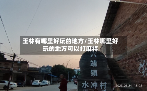 玉林有哪里好玩的地方/玉林哪里好玩的地方可以打麻将-第2张图片