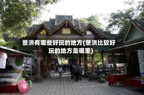 景洪有哪些好玩的地方(景洪比较好玩的地方是哪里)-第2张图片