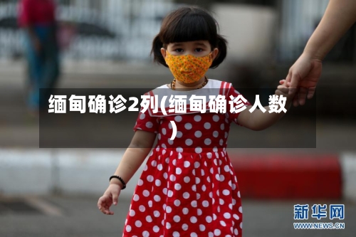 缅甸确诊2列(缅甸确诊人数)-第1张图片