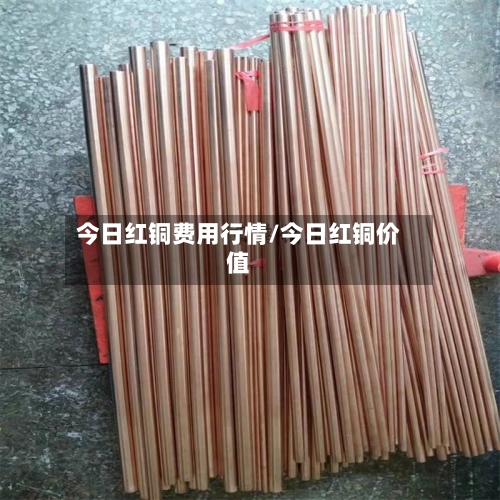 今日红铜费用行情/今日红铜价值-第1张图片