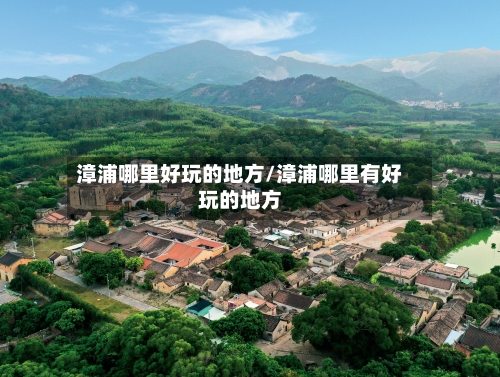 漳浦哪里好玩的地方/漳浦哪里有好玩的地方