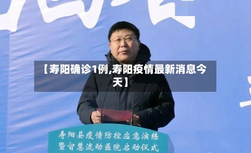 【寿阳确诊1例,寿阳疫情最新消息今天】-第1张图片