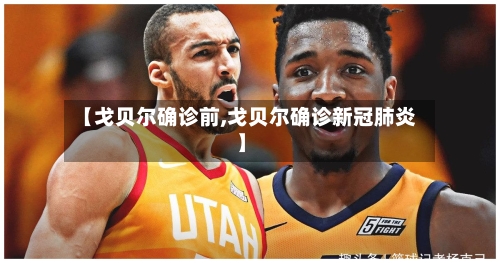 【戈贝尔确诊前,戈贝尔确诊新冠肺炎】-第2张图片
