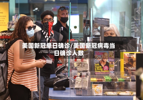 美国新冠单日确诊/美国新冠病毒当日确诊人数